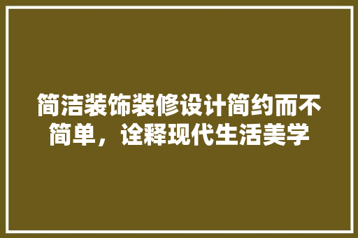 简洁装饰装修设计简约而不简单，诠释现代生活美学