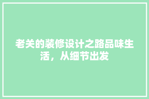 老关的装修设计之路品味生活，从细节出发