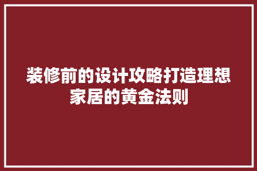 装修前的设计攻略打造理想家居的黄金法则