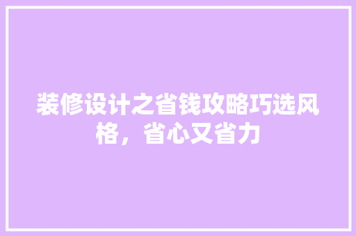 装修设计之省钱攻略巧选风格，省心又省力