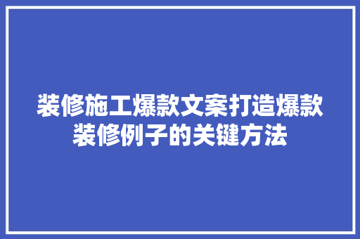 装修施工爆款文案打造爆款装修例子的关键方法