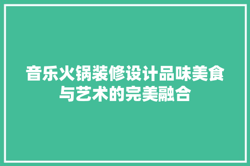 音乐火锅装修设计品味美食与艺术的完美融合