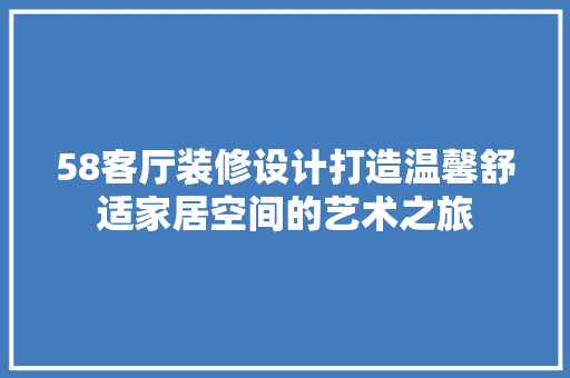 58客厅装修设计打造温馨舒适家居空间的艺术之旅  第1张