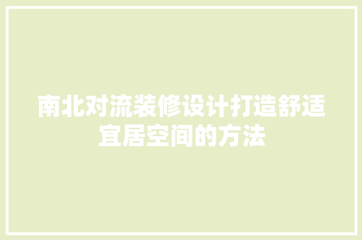 南北对流装修设计打造舒适宜居空间的方法