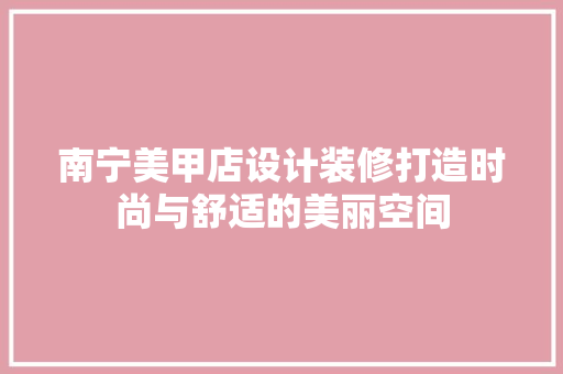 南宁美甲店设计装修打造时尚与舒适的美丽空间