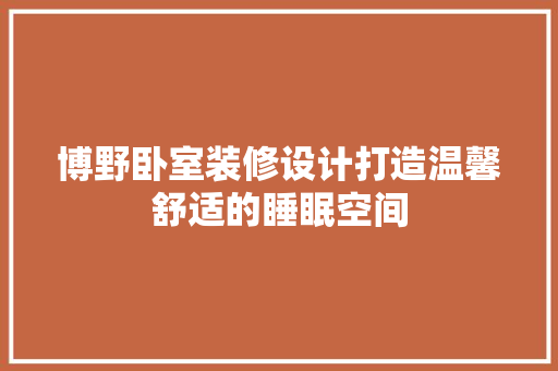 博野卧室装修设计打造温馨舒适的睡眠空间  第1张