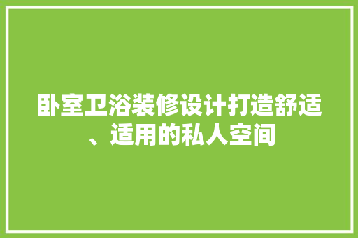 卧室卫浴装修设计打造舒适、适用的私人空间