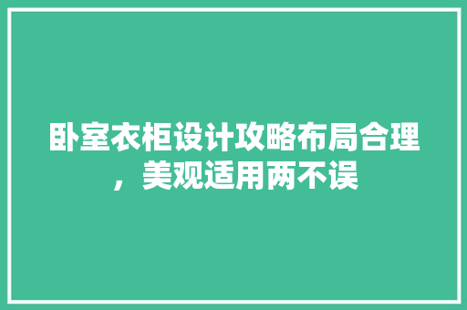 卧室衣柜设计攻略布局合理，美观适用两不误