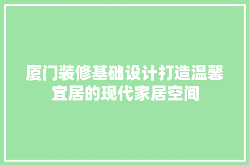 厦门装修基础设计打造温馨宜居的现代家居空间