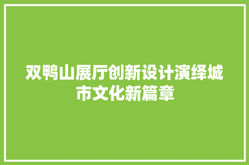 双鸭山展厅创新设计演绎城市文化新篇章