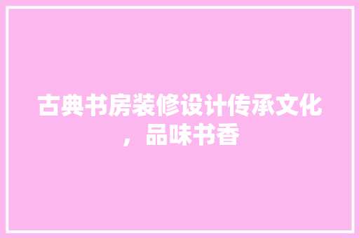 古典书房装修设计传承文化，品味书香