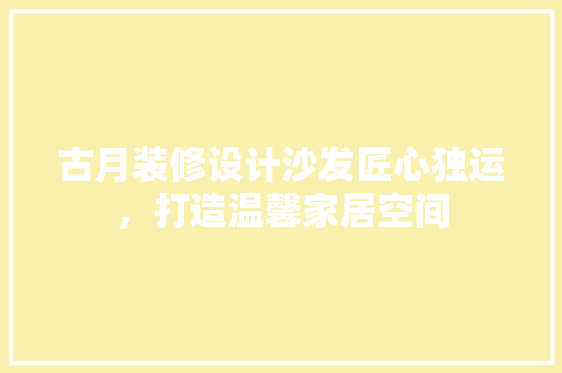 古月装修设计沙发匠心独运，打造温馨家居空间