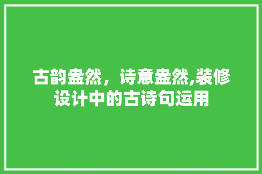 古韵盎然，诗意盎然,装修设计中的古诗句运用