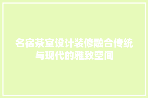 名宿茶室设计装修融合传统与现代的雅致空间  第1张