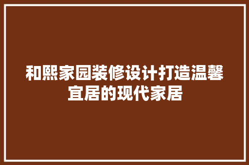 和熙家园装修设计打造温馨宜居的现代家居