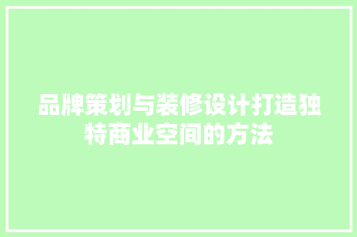 品牌策划与装修设计打造独特商业空间的方法  第1张