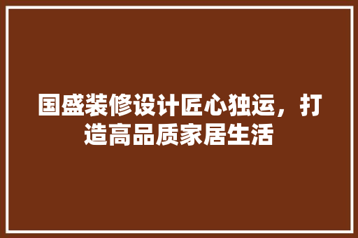 国盛装修设计匠心独运，打造高品质家居生活  第1张