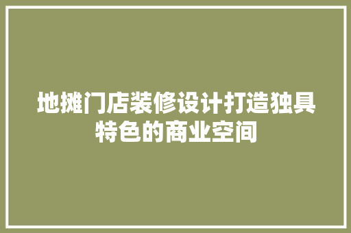 地摊门店装修设计打造独具特色的商业空间