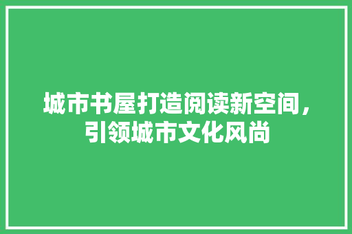 城市书屋打造阅读新空间，引领城市文化风尚