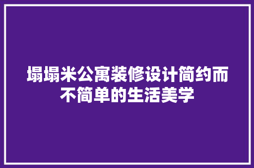 塌塌米公寓装修设计简约而不简单的生活美学