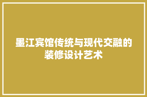 墨江宾馆传统与现代交融的装修设计艺术