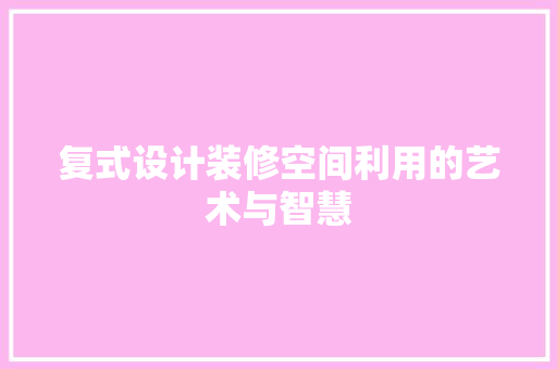 复式设计装修空间利用的艺术与智慧