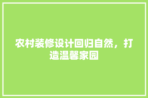 农村装修设计回归自然，打造温馨家园