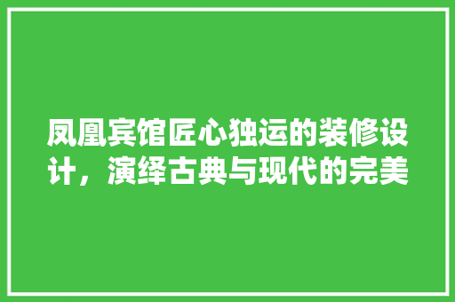 凤凰宾馆匠心独运的装修设计，演绎古典与现代的完美融合