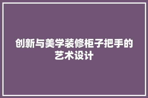 创新与美学装修柜子把手的艺术设计