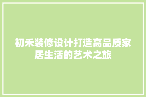 初禾装修设计打造高品质家居生活的艺术之旅