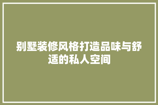 别墅装修风格打造品味与舒适的私人空间  第1张