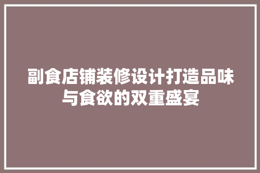 副食店铺装修设计打造品味与食欲的双重盛宴