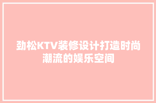 劲松KTV装修设计打造时尚潮流的娱乐空间