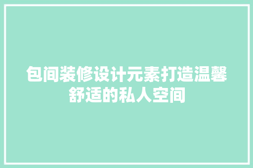 包间装修设计元素打造温馨舒适的私人空间
