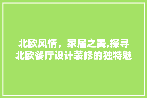 北欧风情，家居之美,探寻北欧餐厅设计装修的独特魅力