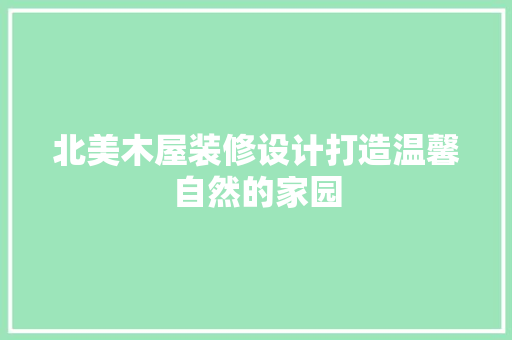 北美木屋装修设计打造温馨自然的家园