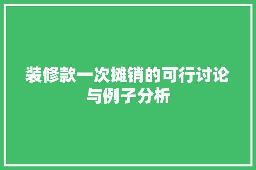 装修款一次摊销的可行讨论与例子分析