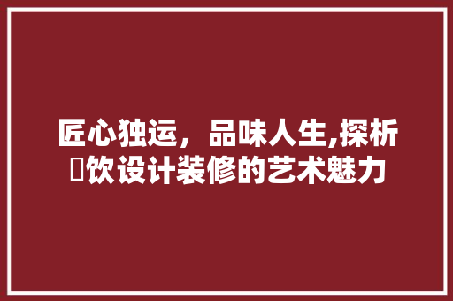 匠心独运，品味人生,探析歺饮设计装修的艺术魅力