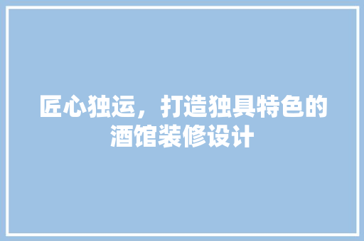 匠心独运，打造独具特色的酒馆装修设计  第1张