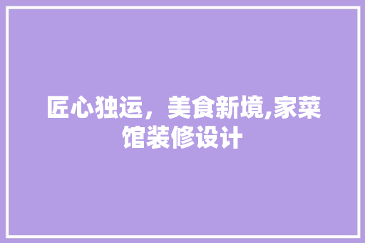 匠心独运，美食新境,家菜馆装修设计