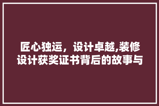匠心独运，设计卓越,装修设计获奖证书背后的故事与启示