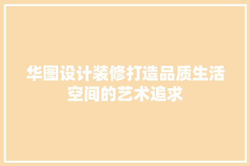 华图设计装修打造品质生活空间的艺术追求