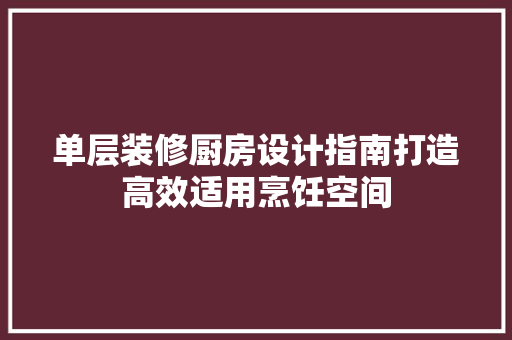 单层装修厨房设计指南打造高效适用烹饪空间
