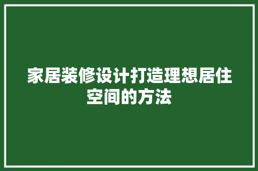 家居装修设计打造理想居住空间的方法