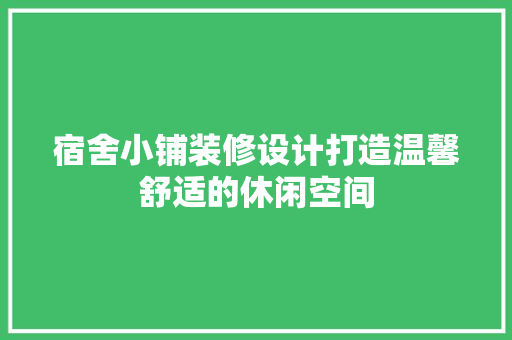 宿舍小铺装修设计打造温馨舒适的休闲空间