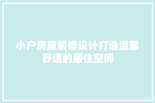 小户房屋装修设计打造温馨舒适的居住空间  第1张
