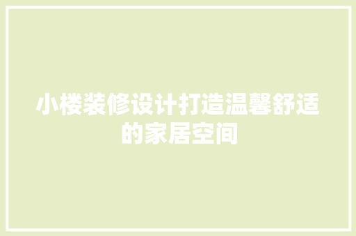小楼装修设计打造温馨舒适的家居空间
