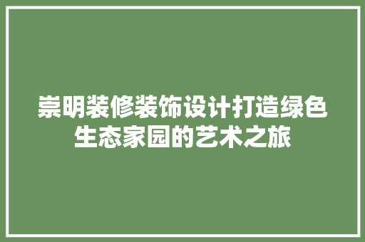 崇明装修装饰设计打造绿色生态家园的艺术之旅