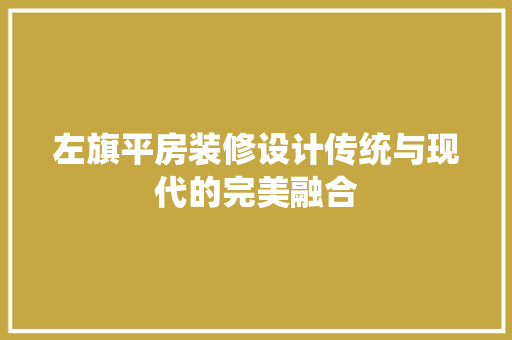 左旗平房装修设计传统与现代的完美融合  第1张