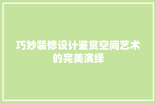巧妙装修设计鉴赏空间艺术的完美演绎